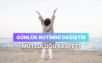 Mutluluk Günlük Alışkanlıklarda: Rutin Haline Getirmeniz Gereken 12 Davranış