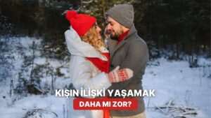 Saçma Ama Gerçek Olabilir: Kışın İlişki Yürütmek Daha mı Zor?