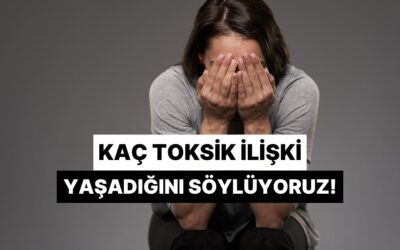 Kaç Toksik İlişki Atlattığını Tahmin Ediyoruz!
