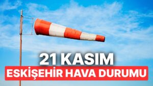 21 Kasım Cuma Eskişehir Hava Durumu: Eskişehir&apos;de Hava Durumu Bugün Nasıl?