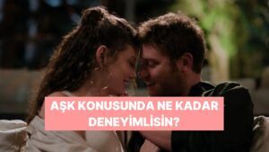 Sen Aşk Konularında Ne Kadar Tecrübelisin?