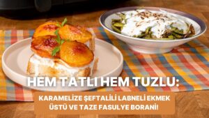 Airfryer&apos;da Karamelize Şeftalili Labneli Ekmek Üstü ve Taze Fasulye Borani Nasıl Yapılır?