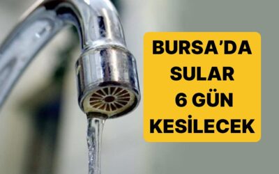Bursa&apos;da 6 Gün Daha Sular Kesiliyor! Bursa&apos;da Sular Ne Zaman Kesilecek, Ne Zaman Gelecek?