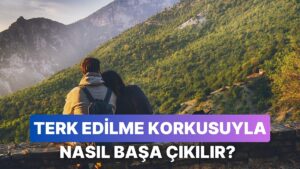Terk Edilme Korkusunu Yenmenin 11 Yolu