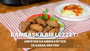 Airfryer&apos;da Kıbrıs Köftesi ve Kabak Graten Nasıl Yapılır?