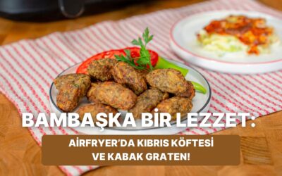 Airfryer&apos;da Kıbrıs Köftesi ve Kabak Graten Nasıl Yapılır?