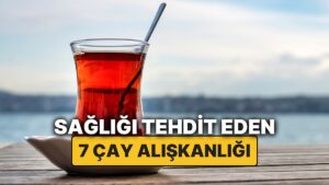 Harvard&apos;lı Doktor Çay Severleri Uyardı: Bu 7 Çay Alışkanlığıyla Sağlığınızı Tehlikeye Atıyor Olabilirsiniz!