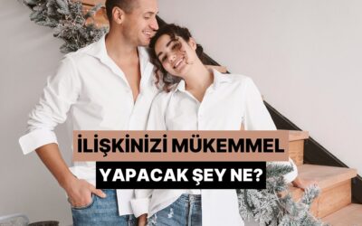 İlişkinizi Mükemmel Yapacak Şey Ne?