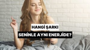 Sevdiğin Küçük Şeylere Göre Hangi Şarkı Seninle Aynı Enerjide?