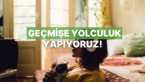 Bu 16 Şarkıyla Geçmişe Yolculuk Yapın!