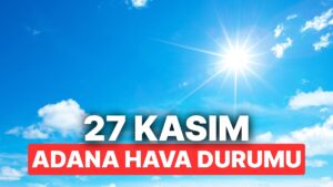 27 Kasım Perşembe Adana Hava Durumu: Adana’da Hava Durumu Bugün Nasıl?