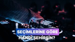 Müzik Seçimlerine Göre Sen Türkiye&apos;nin Hangi Şehri Olurdun Söylüyoruz!