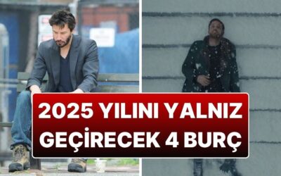 2025 Yılını da Aşkı Bulamadan Bitirecek 4 Burç: Aşk Bu Yıl Onlara Uğramıyor!