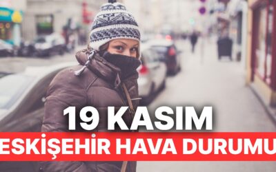 19 Kasım Çarşamba Eskişehir Hava Durumu: Eskişehir&apos;de Hava Durumu Bugün Nasıl?