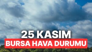 25 Kasım Salı Bursa Hava Durumu: Bursa’da Hava Durumu Bugün Nasıl?