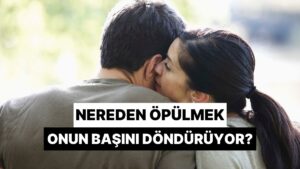 Nereden Öpülmek Partnerinin Başını Döndürüyor?