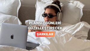 Hiçbir Planın Olmadığı Günleri Bile Güzelleştirecek Şarkılar