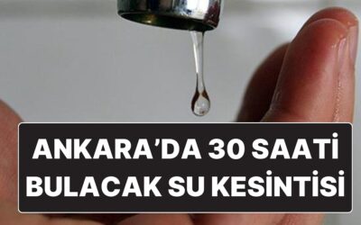 Ankara’da Büyük Çaplı Su Kesintisi: Bazı İlçelere 30 Saat Su Verilemeyecek