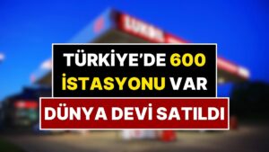 Türkiye’de 600 İstasyonu Bulunan Akaryakıt Devi Satıldı