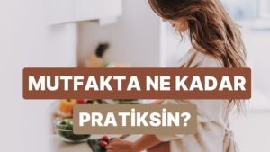 Bu Test ile Mutfakta Ne Kadar Pratik Olduğunu Ölçüyoruz!