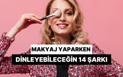 Kızların Ayna Karşısında Makyaj Yaparken Dinlediği Dans Ettiren 14 Şarkı