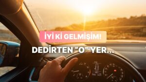 Yolun Sonunda Sana “İyi ki Gelmişim” Dedirtecek Yer Neresi?