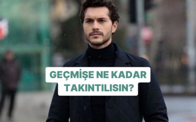 Geçmişine Ne Kadar Takıntılısın?