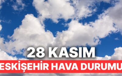 28 Kasım Cuma Eskişehir Hava Durumu: Eskişehir&apos;de Hava Durumu Bugün Nasıl?