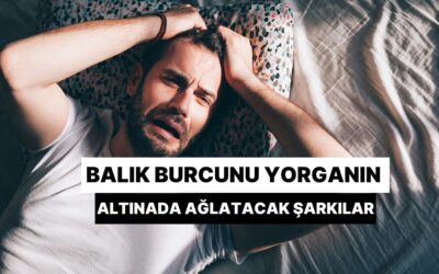 Balık Burcunu Yorganın Altına Sokup Ağlatacak 11 Aşk Şarkısı