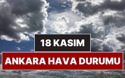 18 Kasım Salı Ankara Hava Durumu: Ankara&apos;da Bugün Hava Nasıl, Yağmur Var mı?
