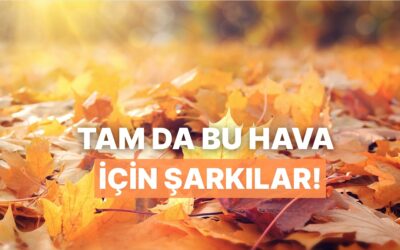 “Tam da Yaprakların Döküldüğü Bu Havalar İçin” Dedirten Şarkılar
