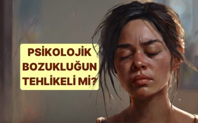 Psikolojik Bozukluk Belirtilerin Tehlikeli Derecede mi?