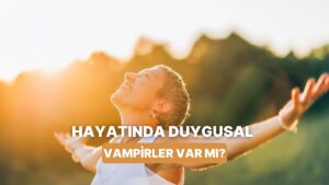 Hayatında Duygusal Vampirlerin Var Olup Olmadığını Nasıl Anlarsın?