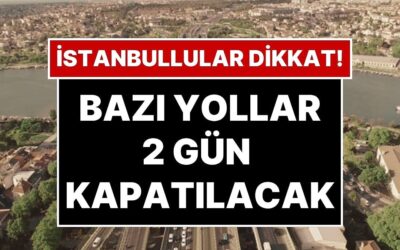 İstanbul’da Bazı Yollar İki Gün Kapalı Olacak: İstanbul’da Hangi Yollar Kapalı Olacak?