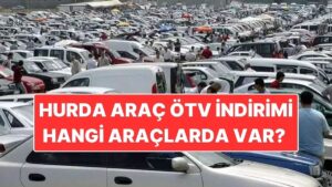 Hurda Araç ÖTV İndirimi Meclis&apos;ten Geçti mi? Hurda Araç ÖTV İndirimi Ne Kadar, Hangi Araçlarda Var?