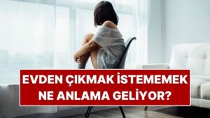 Psikolojiye Göre Evden Çıkmak İstememek Ne Anlama Geliyor?