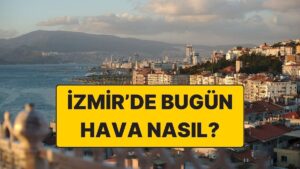22 Kasım Cumartesi İzmir Hava Durumu: İzmir’de Hava Bugün Nasıl?