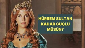 Hürrem Sultan Kadar Güçlü müsün?