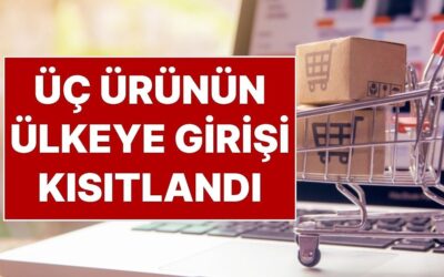 Ticaret Bakanlığı’ndan Yeni Düzenleme: Üç Ürün Grubunun Ülkeye Girişi Kısıtlandı