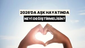 2026&apos;da Aşk Hayatında Neyi Değiştirmelisin?