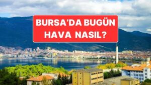 21 Kasım Cuma Bursa Hava Durumu: Bursa’da Hava Durumu Bugün Nasıl?