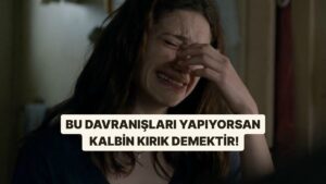 Bu Davranışları Yapıyorsan Kalbin Kırık Demektir!