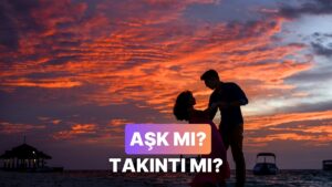 Takıntı mı Yoksa Aşk mı Olduğunu Anlamanın 11 Yolu