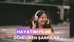 Hayatını Bir Film Gibi Hissettirecek O Efsane Şarkılar
