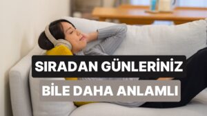 Sıradan Günleri Bile Daha Özel Kılacak Şarkılar