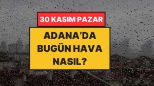 Adana&apos;da Bugün Hava Nasıl? 30 Kasım Pazar: Yağmuru Bekleyenlere Güzel Haber!