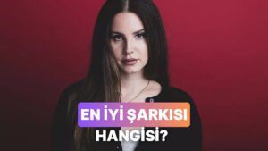 Lana Del Rey&apos;in En İyi Şarkısını Seçiyoruz!