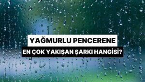 Yağmurlu Pencerene En Çok Yakışan Şarkı Hangisi?