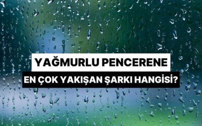 Yağmurlu Pencerene En Çok Yakışan Şarkı Hangisi?