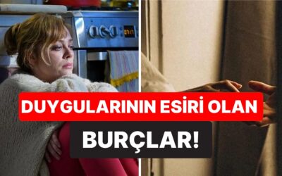 Mantıklı Düşünemiyorlar: Duygularının Esiri Olan 3 Burç!